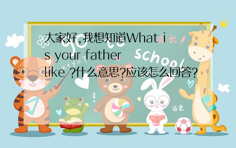 大家好,我想知道What is your father like ?什么意思?应该怎么回答?