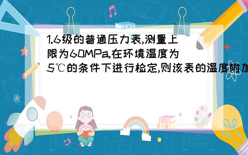 1.6级的普通压力表,测量上限为60MPa,在环境温度为5℃的条件下进行检定,则该表的温度附加误差为多少?在