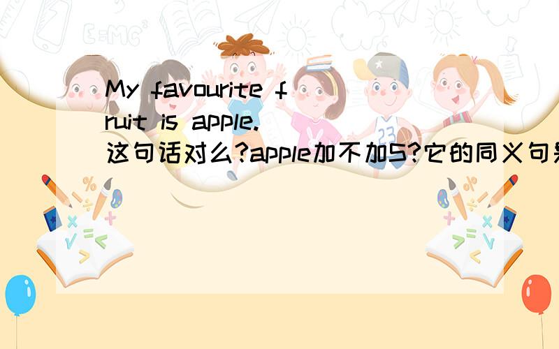 My favourite fruit is apple.这句话对么?apple加不加S?它的同义句是 I like apple best.还是apples?