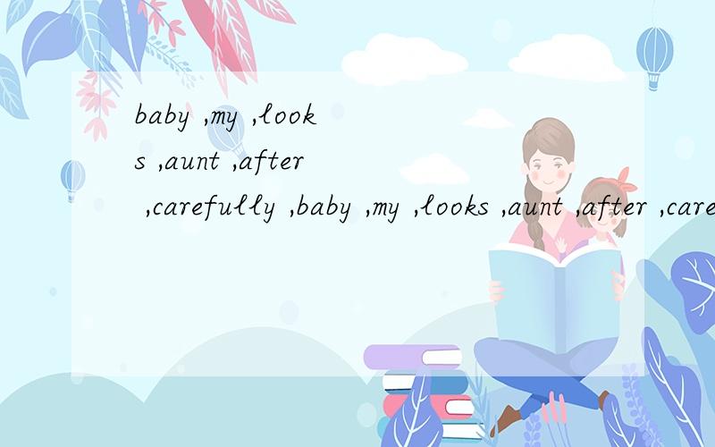 baby ,my ,looks ,aunt ,after ,carefully ,baby ,my ,looks ,aunt ,after ,carefully ,the （.）成句