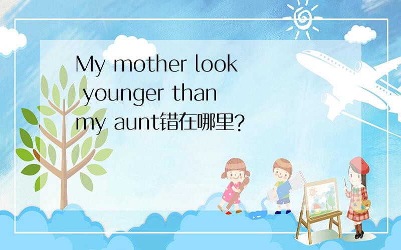 My mother look younger than my aunt错在哪里?