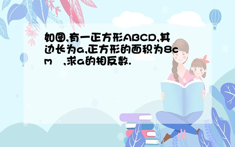 如图,有一正方形ABCD,其边长为a,正方形的面积为8cm²,求a的相反数.