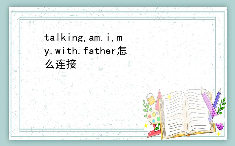 talking,am.i,my,with,father怎么连接