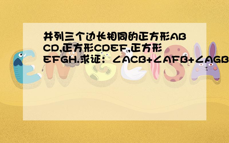 并列三个边长相同的正方形ABCD,正方形CDEF,正方形EFGH.求证：∠ACB+∠AFB+∠AGB=90°