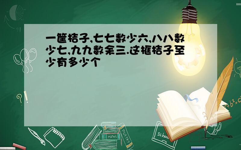 一筐桔子,七七数少六,八八数少七,九九数余三.这框桔子至少有多少个