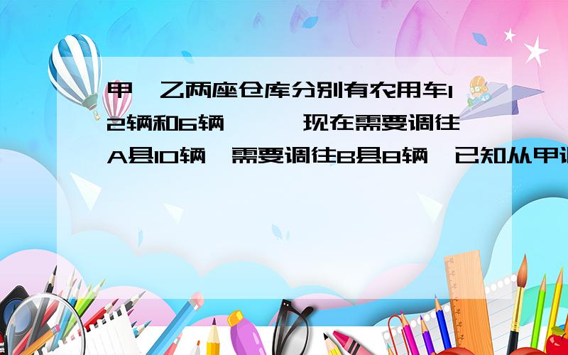 甲,乙两座仓库分别有农用车12辆和6辆,　　现在需要调往A县10辆,需要调往B县8辆,已知从甲调运一辆车到AB县的运1.写出总运费Y关于X的函数关系式(设A县用车X辆)2.若要求总运费不超过900元,问共