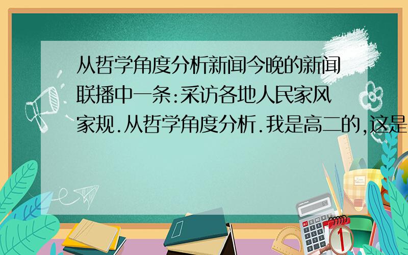 从哲学角度分析新闻今晚的新闻联播中一条:采访各地人民家风家规.从哲学角度分析.我是高二的,这是我的政治作业要求.但是我从没做过用哲学分析新闻,求详解范例～