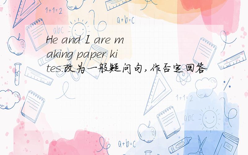 He and I are making paper kites.改为一般疑问句,作否定回答