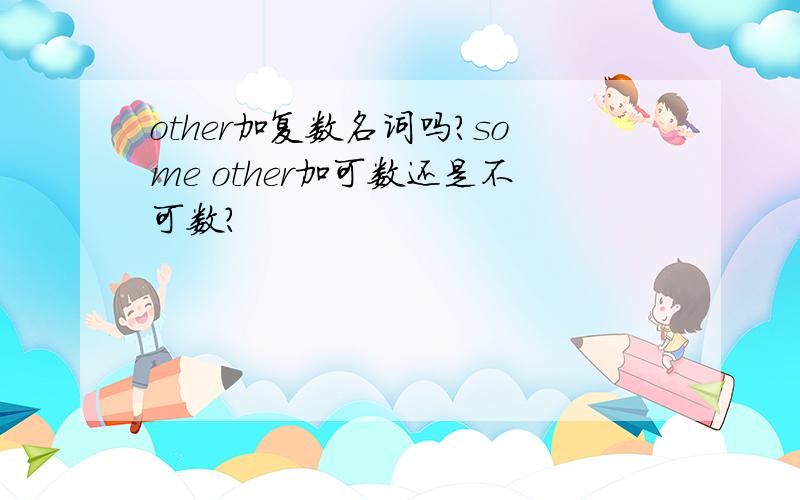 other加复数名词吗?some other加可数还是不可数?