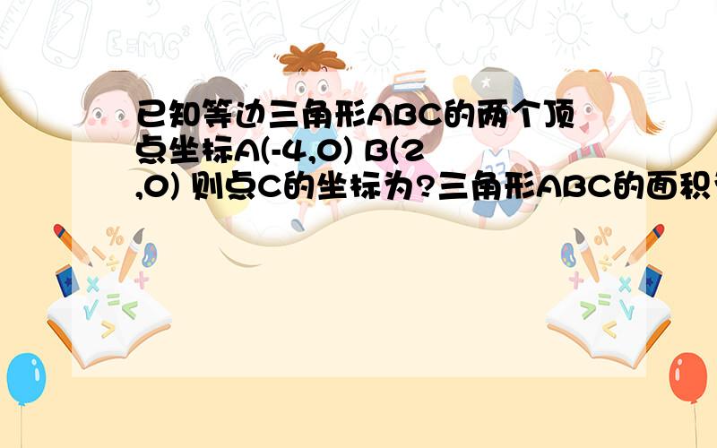 已知等边三角形ABC的两个顶点坐标A(-4,0) B(2,0) 则点C的坐标为?三角形ABC的面积为?