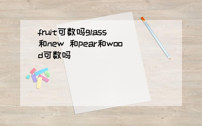 fruit可数吗glass 和new 和pear和wood可数吗