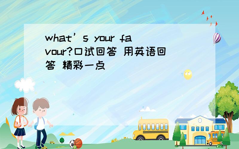 what’s your favour?口试回答 用英语回答 精彩一点