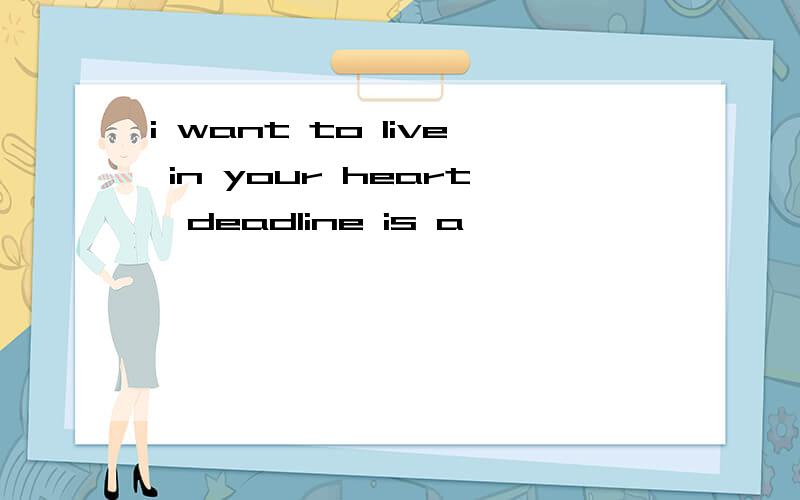 i want to live in your heart,deadline is a