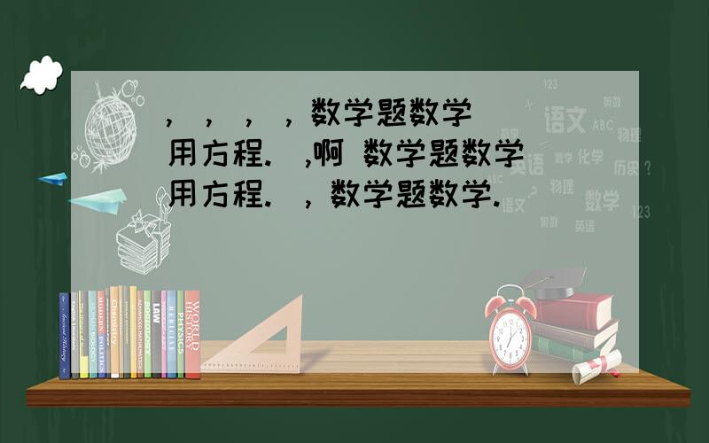 ）,）,）,）, 数学题数学（用方程.）,啊 数学题数学（用方程.）, 数学题数学.