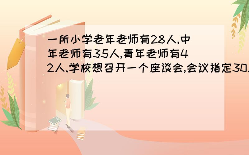 一所小学老年老师有28人,中年老师有35人,青年老师有42人.学校想召开一个座谈会,会议指定30人.为了使这次座谈会最具有代表性.这三种老师应该各选多少人?