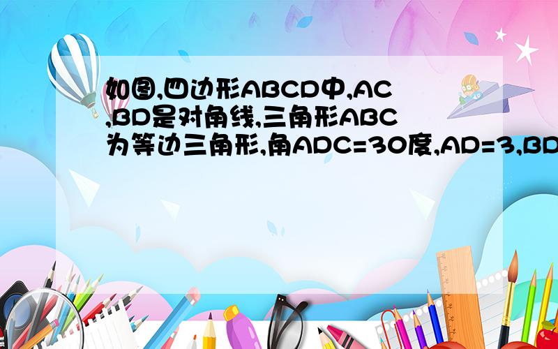 如图,四边形ABCD中,AC,BD是对角线,三角形ABC为等边三角形,角ADC=30度,AD=3,BD=5,则CD的长为?