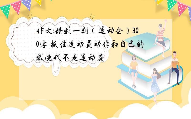 作文：精彩一刻（运动会）300字 抓住运动员动作和自己的感受我不是运动员