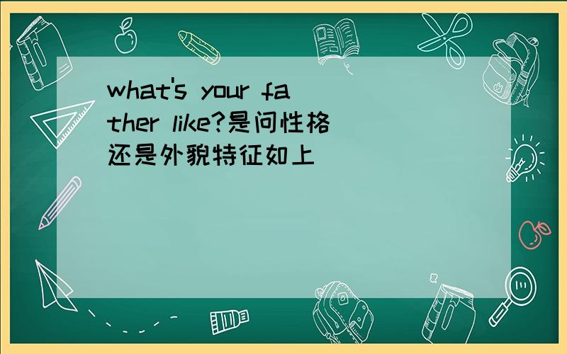 what's your father like?是问性格还是外貌特征如上