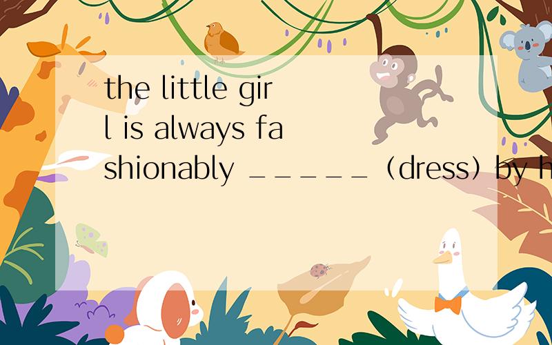 the little girl is always fashionably _____（dress）by her motherDon't ____(worry) about your mother