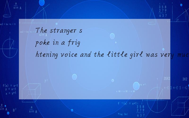 The stranger spoke in a frightening voice and the little girl was very much frightened.The stranger spoke in a frightening voice and the little girl was very much frightened能够修饰人的声音的单词不是以ed 为什么修饰声音用了frigh