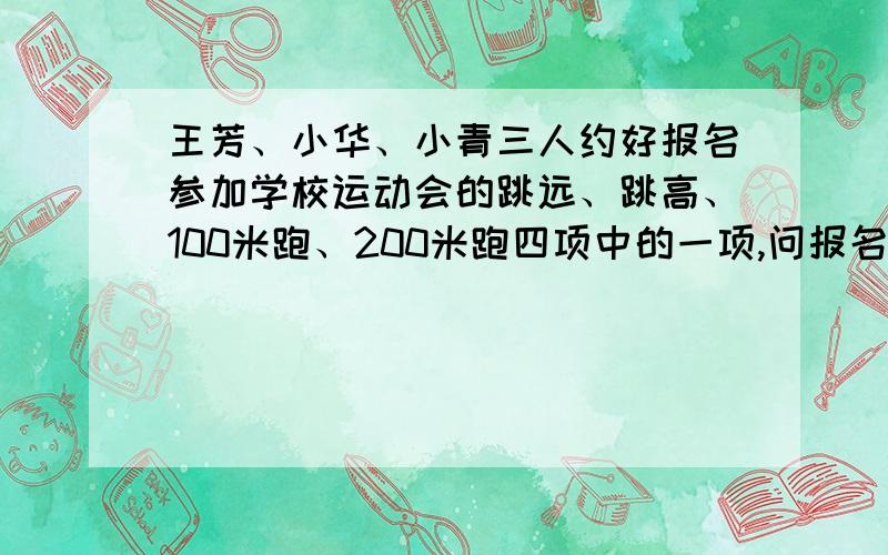 王芳、小华、小青三人约好报名参加学校运动会的跳远、跳高、100米跑、200米跑四项中的一项,问报名的结果出现多少种不同情形?