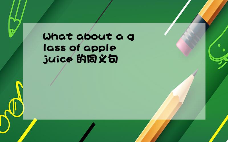 What about a glass of apple juice 的同义句