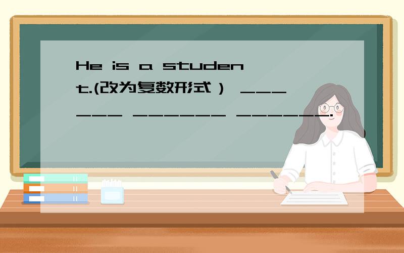 He is a student.(改为复数形式） ______ ______ ______.