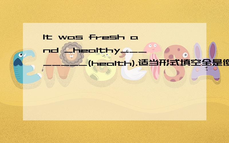 It was fresh and _healthy________(health).适当形式填空全是傻子