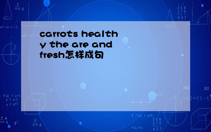 carrots healthy the are and fresh怎样成句