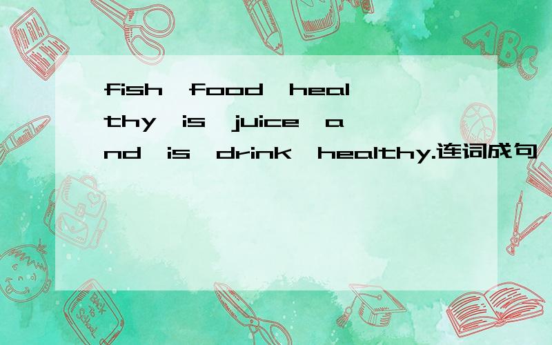 fish,food,healthy,is,juice,and,is,drink,healthy.连词成句