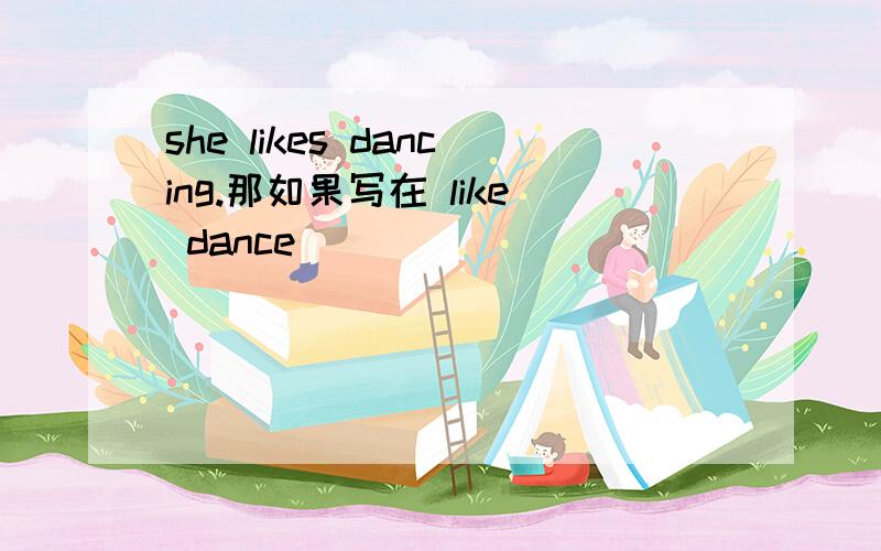 she likes dancing.那如果写在 like dance