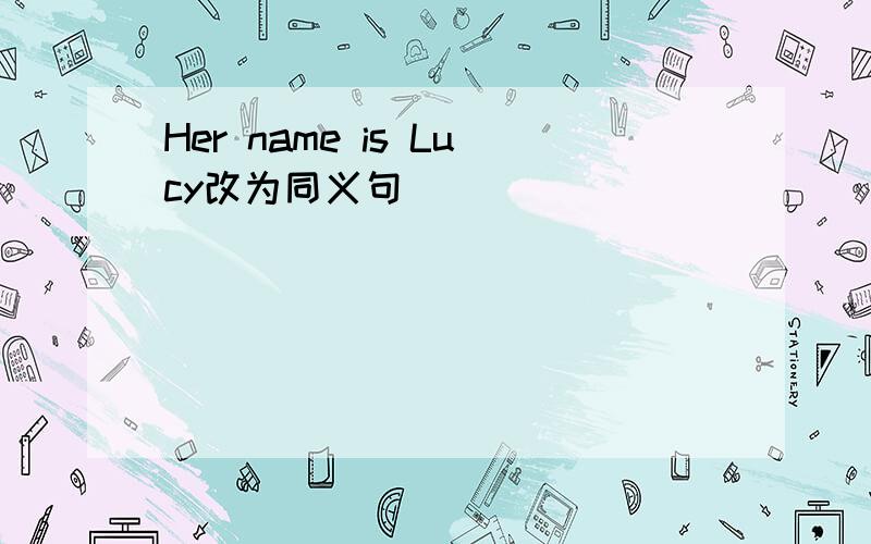 Her name is Lucy改为同义句