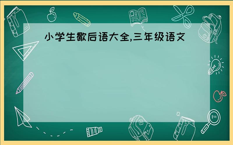 小学生歇后语大全,三年级语文