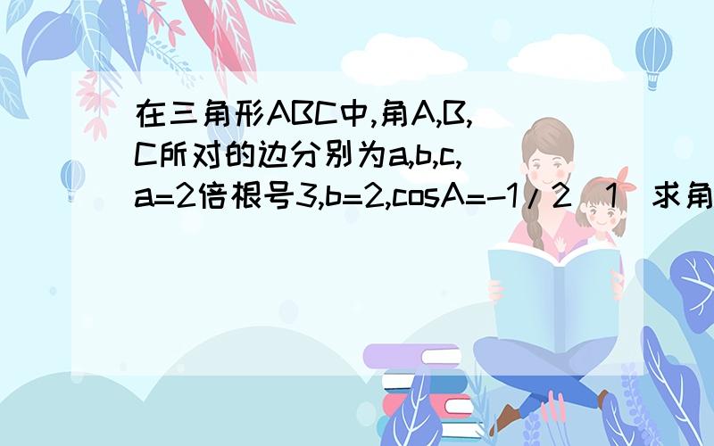 在三角形ABC中,角A,B,C所对的边分别为a,b,c,a=2倍根号3,b=2,cosA=-1/2(1)求角B的大小(2)若f(x)=cos2x+bsin的2次方(x+B)求函数的最小正周期和单调递增区间