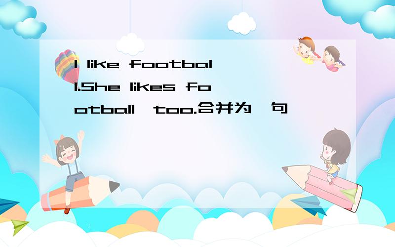 I like football.She likes football,too.合并为一句