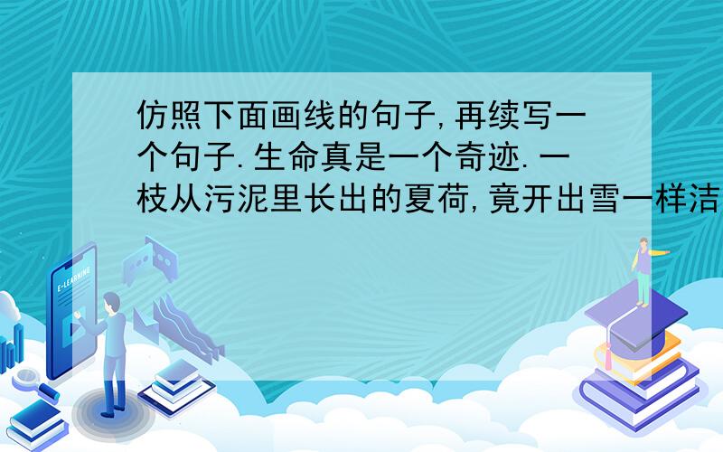 仿照下面画线的句子,再续写一个句子.生命真是一个奇迹.一枝从污泥里长出的夏荷,竟开出雪一样洁白纯净的花儿；一只细细_____________________________________________________黑黑的萤火虫,竟能在茫茫