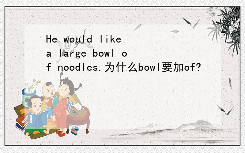 He would like a large bowl of noodles.为什么bowl要加of?