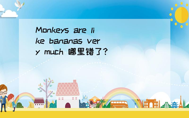 Monkeys are like bananas very much 哪里错了?