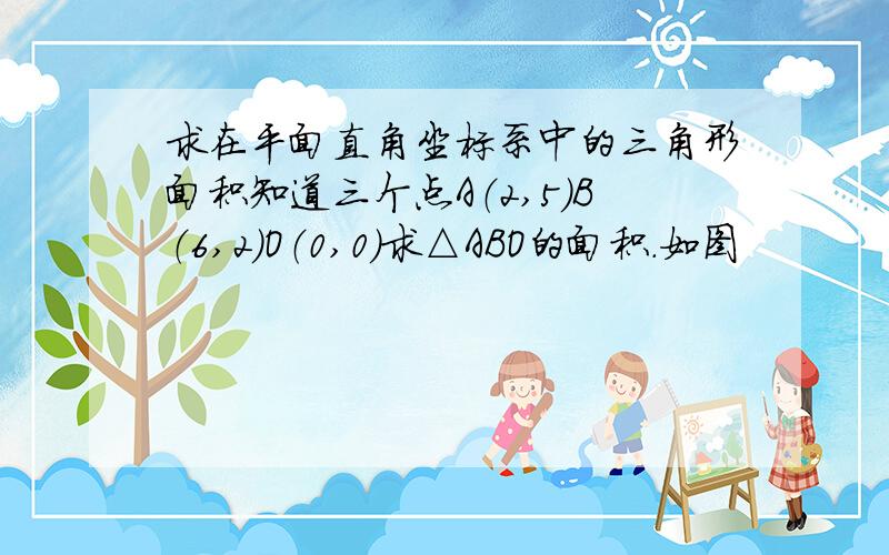 求在平面直角坐标系中的三角形面积知道三个点A（2,5）B（6,2）O（0,0）求△ABO的面积.如图