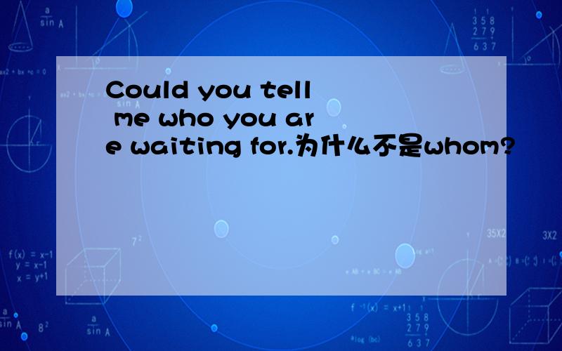 Could you tell me who you are waiting for.为什么不是whom?