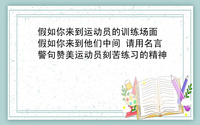 假如你来到运动员的训练场面 假如你来到他们中间 请用名言警句赞美运动员刻苦练习的精神