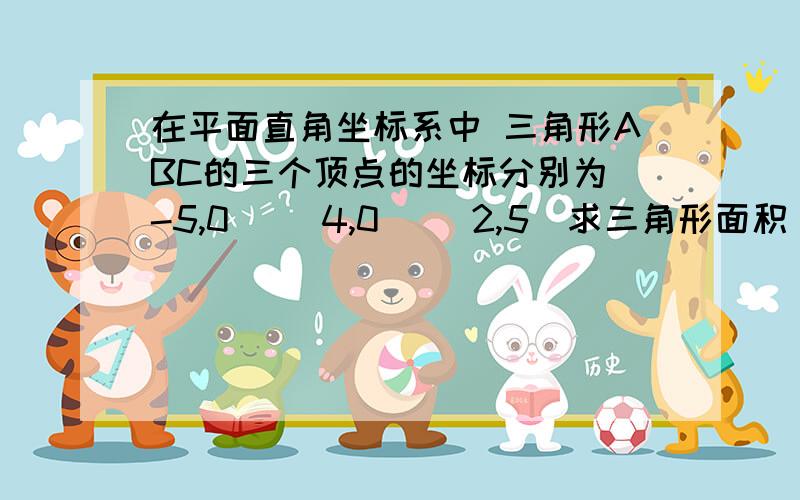 在平面直角坐标系中 三角形ABC的三个顶点的坐标分别为（-5,0） （4,0） （2,5）求三角形面积