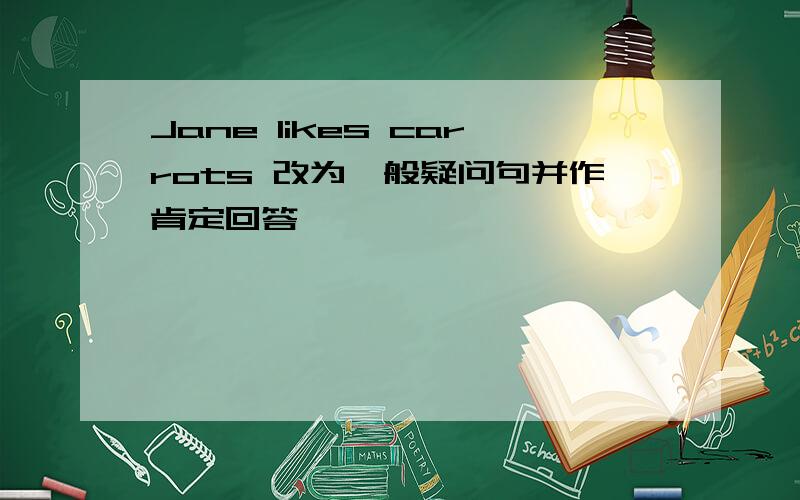 Jane likes carrots 改为一般疑问句并作肯定回答