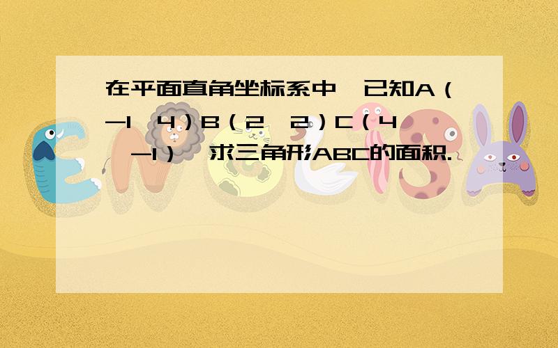 在平面直角坐标系中,已知A（-1,4）B（2,2）C（4,-1）,求三角形ABC的面积.