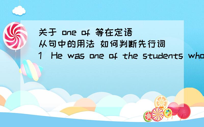 关于 one of 等在定语从句中的用法 如何判断先行词1）He was one of the students who were late this morning.他是今早迟到的学生中的一个.其中关系代词who代指先行词the students,句意为“很多学生今早迟到,