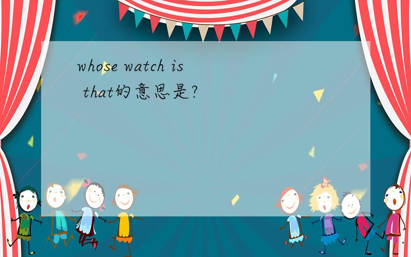 whose watch is that的意思是?