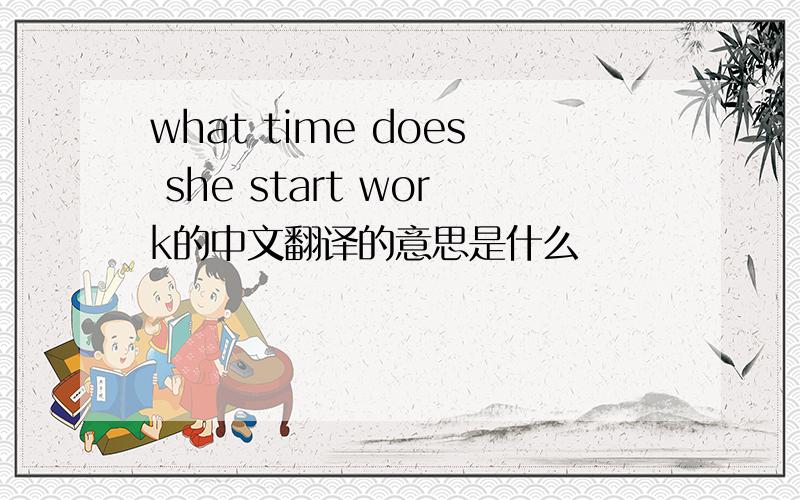 what time does she start work的中文翻译的意思是什么