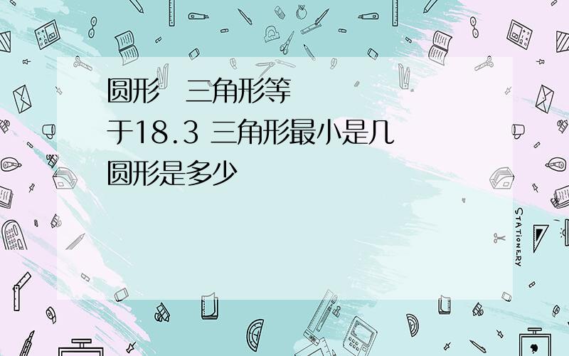 圆形➗三角形等于18.3 三角形最小是几 圆形是多少