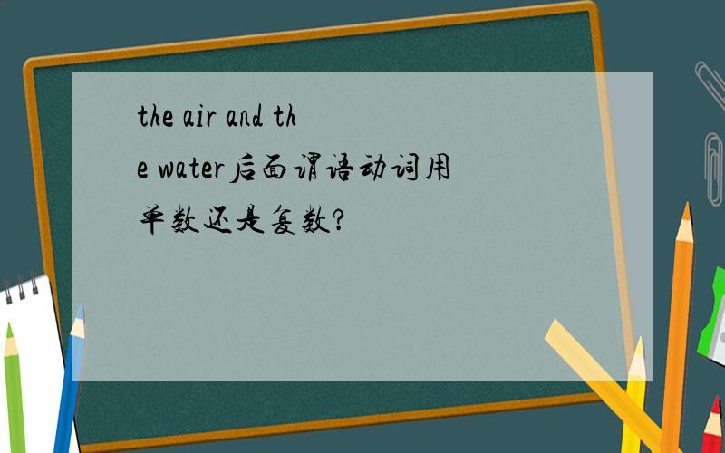 the air and the water后面谓语动词用单数还是复数?