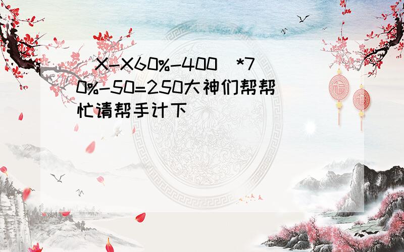 （X-X60%-400）*70%-50=250大神们帮帮忙请帮手计下